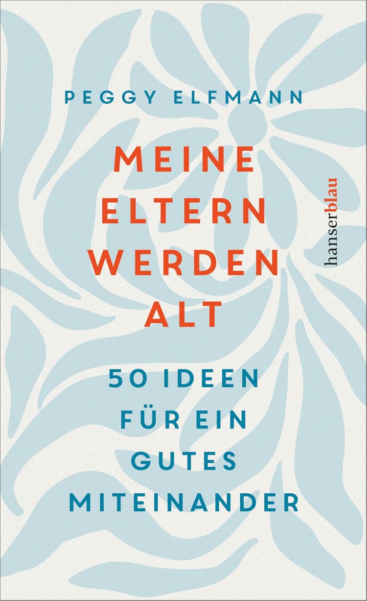 Peggy Elfmann: Meine Eltern werden alt: 50 Ideen für ein gutes Miteinander