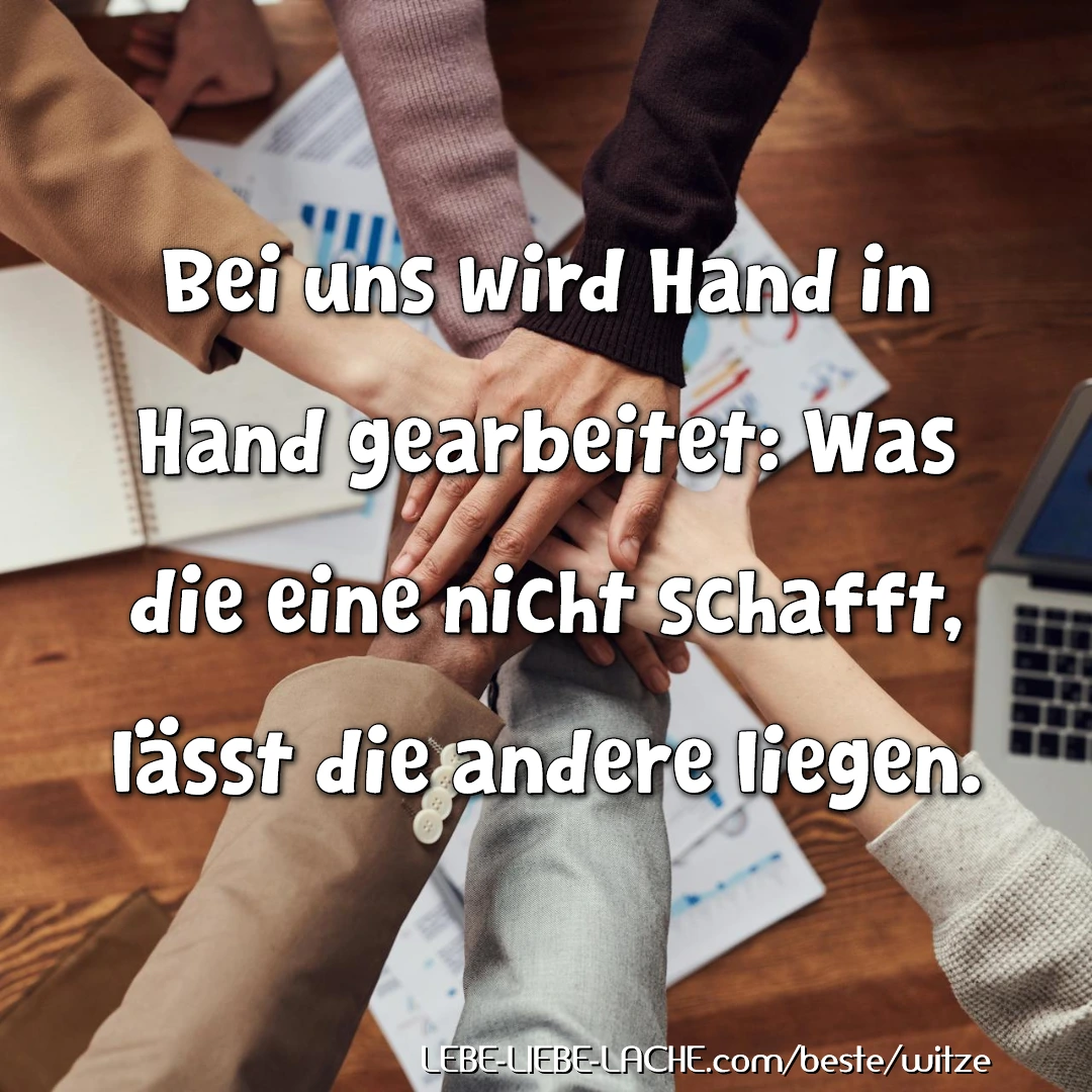 Bei uns wird Hand in Hand gearbeitet: Was die eine nicht schafft, lässt die andere liegen.