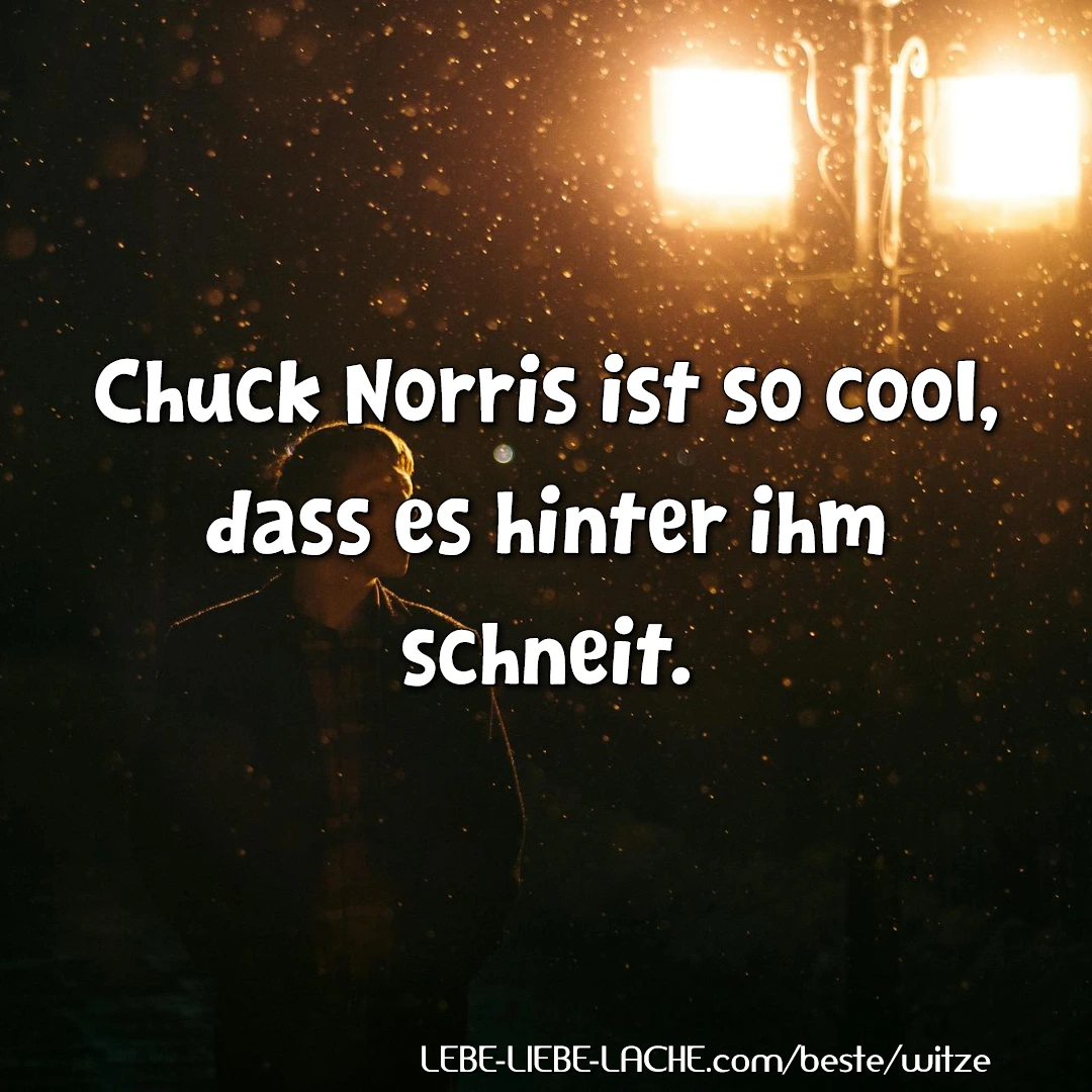 Chuck Norris ist so cool, dass es hinter ihm schneit.