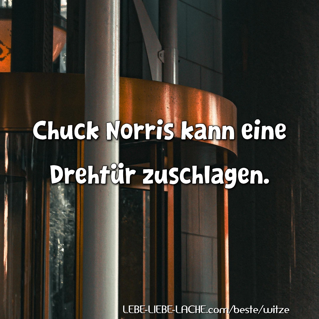 Chuck Norris kann eine Drehtür zuschlagen.