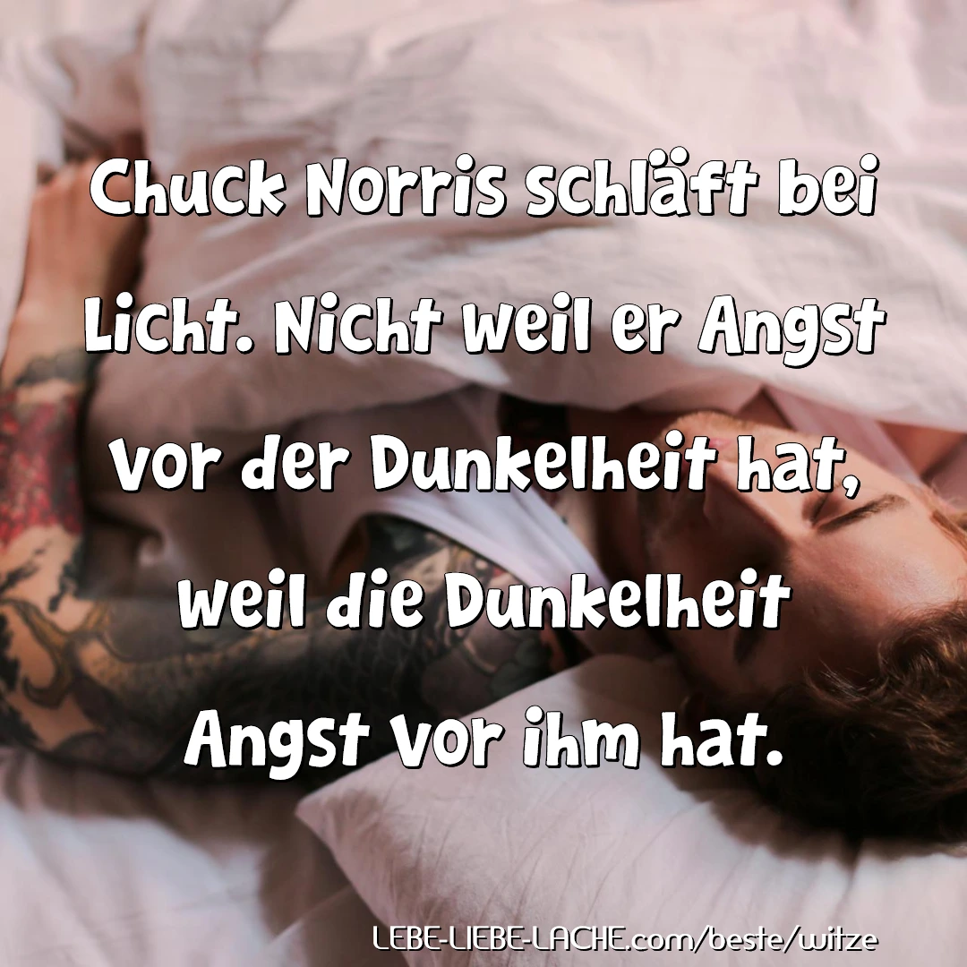 Chuck Norris schläft bei Licht. Nicht weil er Angst vor der Dunkelheit hat, weil die Dunkelheit Angst vor ihm hat.