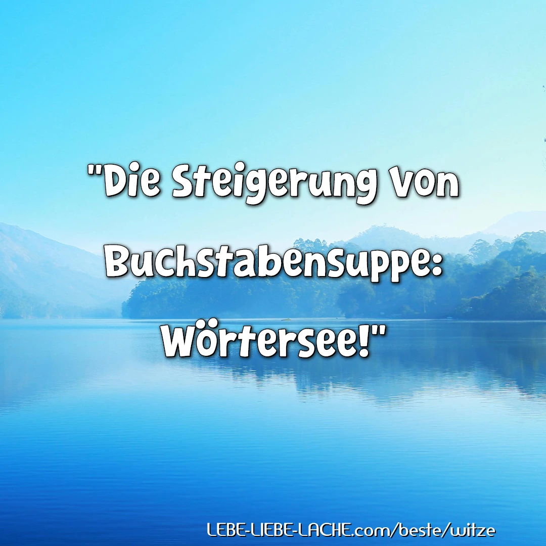 Die Steigerung von Buchstabensuppe: Wörtersee!