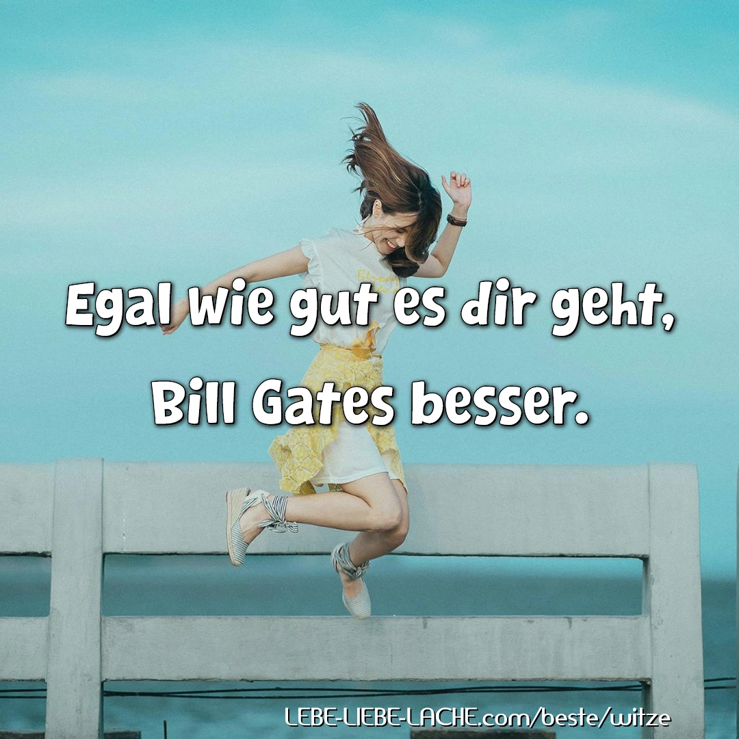 Egal wie gut es dir geht, Bill Gates besser.