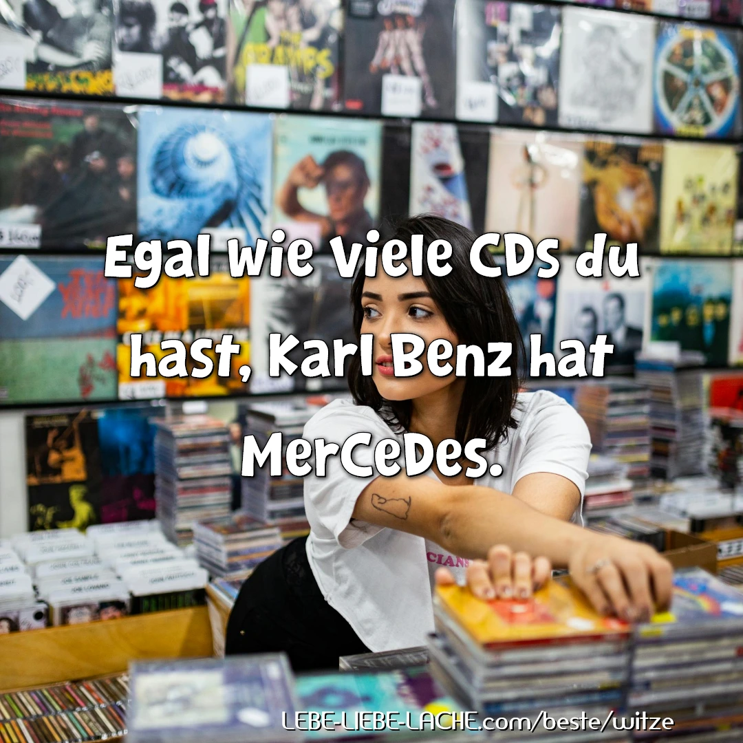 Egal wie viele CDs du hast, Karl Benz hat MerCeDes.