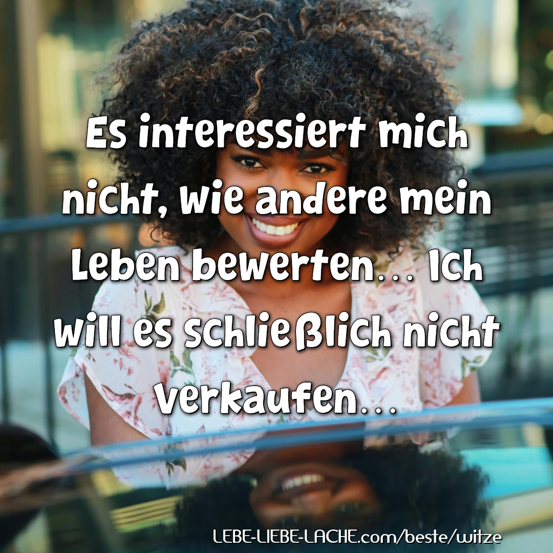 Es interessiert mich nicht, wie andere mein Leben bewerten Ich will es schließlich nicht verkaufen