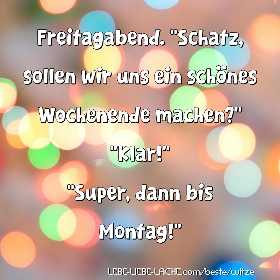 Freitagabend. Schatz, sollen wir uns ein schönes Wochenende machen? Klar! Super, dann bis Montag!