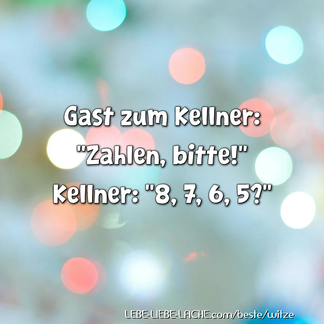 Gast zum Kellner: Zahlen, bitte! Kellner: 8, 7, 6, 5?