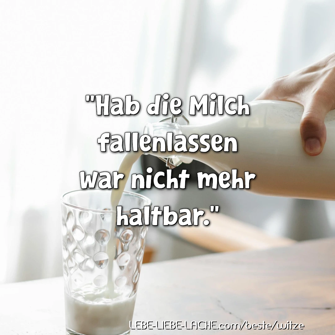 Hab die Milch fallenlassen war nicht mehr haltbar.