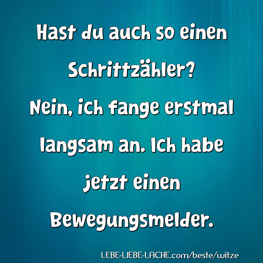 Hast du auch so einen Schrittzähler? Nein, ich fange erstmal langsam an. Ich habe jetzt einen Bewegungsmelder.