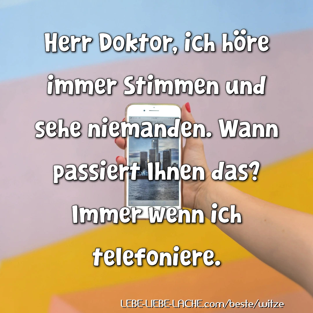 Herr Doktor, ich höre immer Stimmen und sehe niemanden. Wann passiert Ihnen das? Immer wenn ich telefoniere.