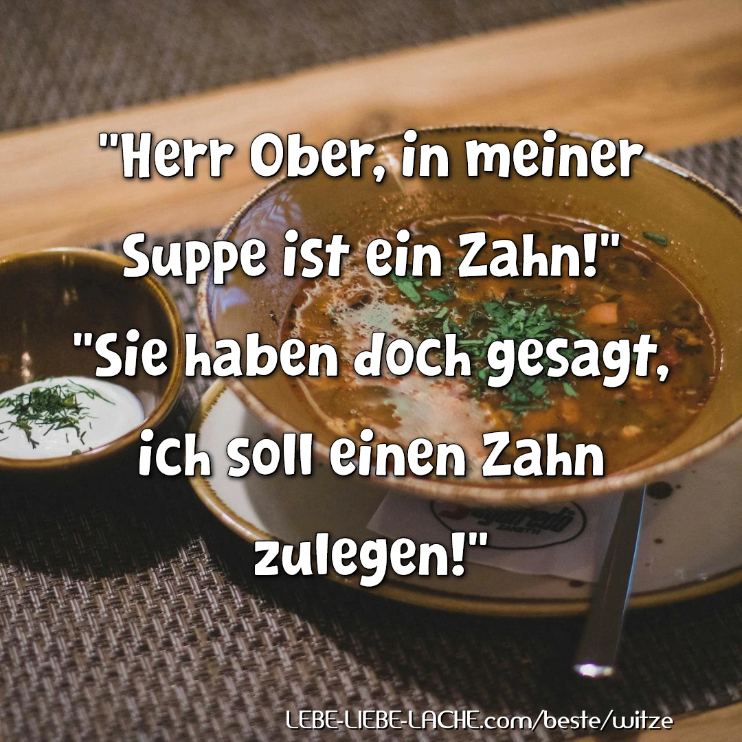 Herr Ober, in meiner Suppe ist ein Zahn! Sie haben doch gesagt, ich soll einen Zahn zulegen!