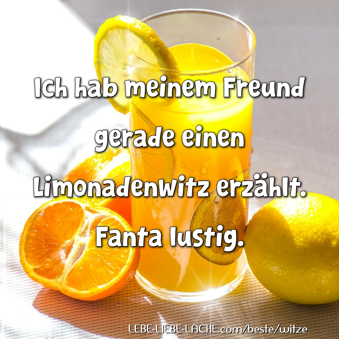 Ich hab meinem Freund gerade einen Limonadenwitz erzählt. Fanta lustig.