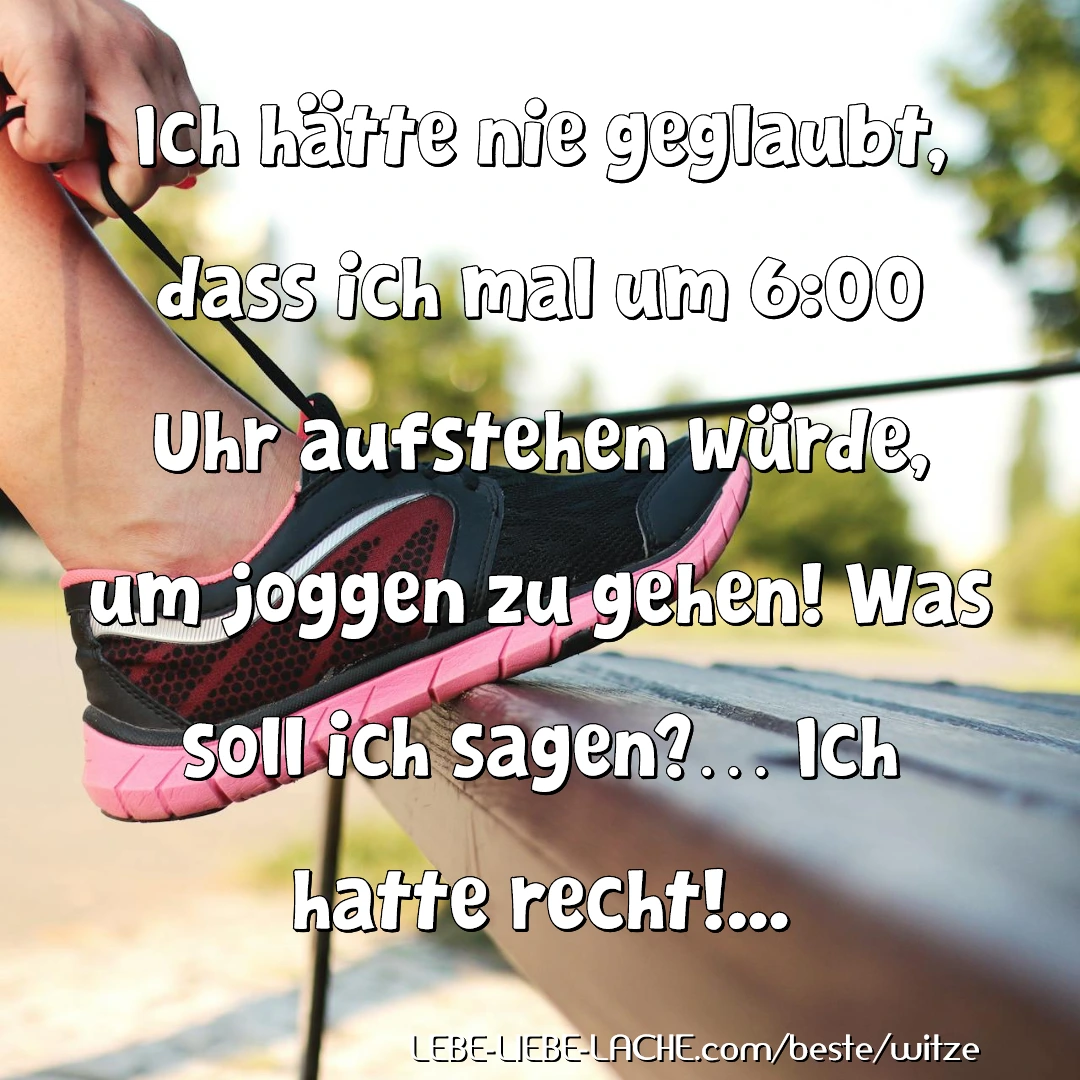 Ich hätte nie geglaubt, dass ich mal um 6:00 Uhr aufstehen würde, um joggen zu gehen! Was soll ich sagen? Ich hatte recht!...