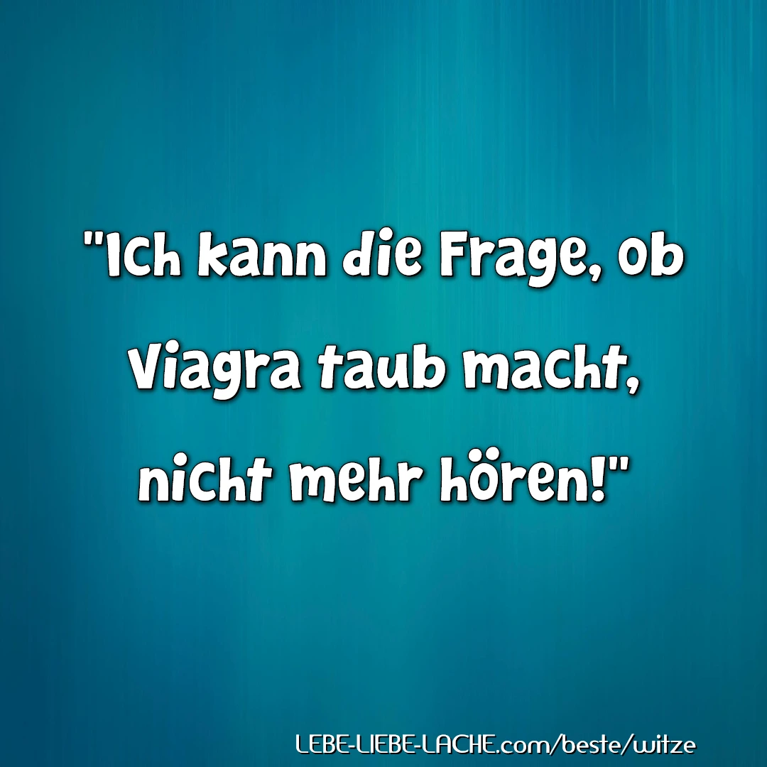 Ich kann die Frage, ob Viagra taub macht, nicht mehr hören!