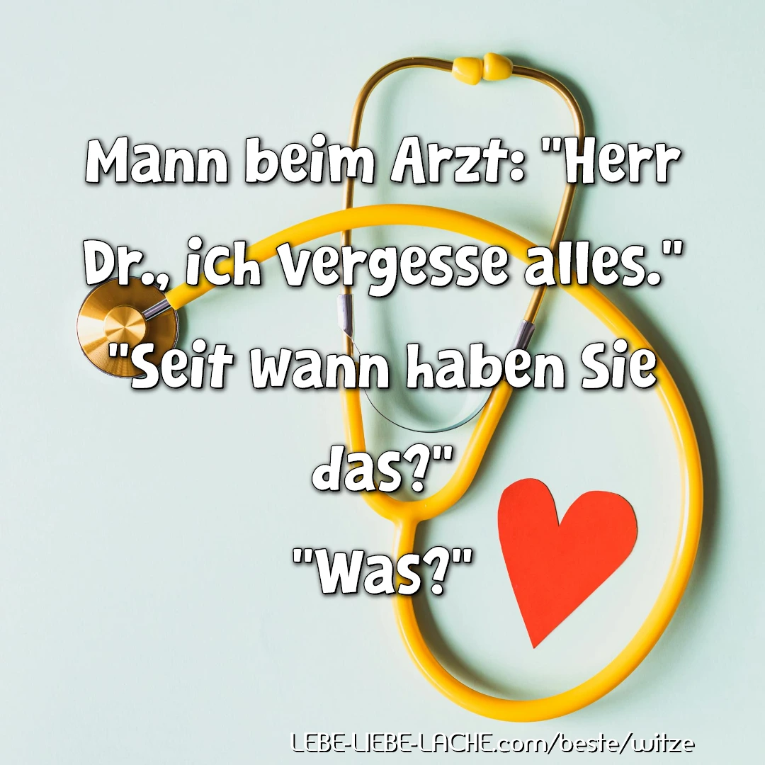 Mann beim Arzt: Herr Dr., ich vergesse alles. Seit wann haben Sie das? Was?