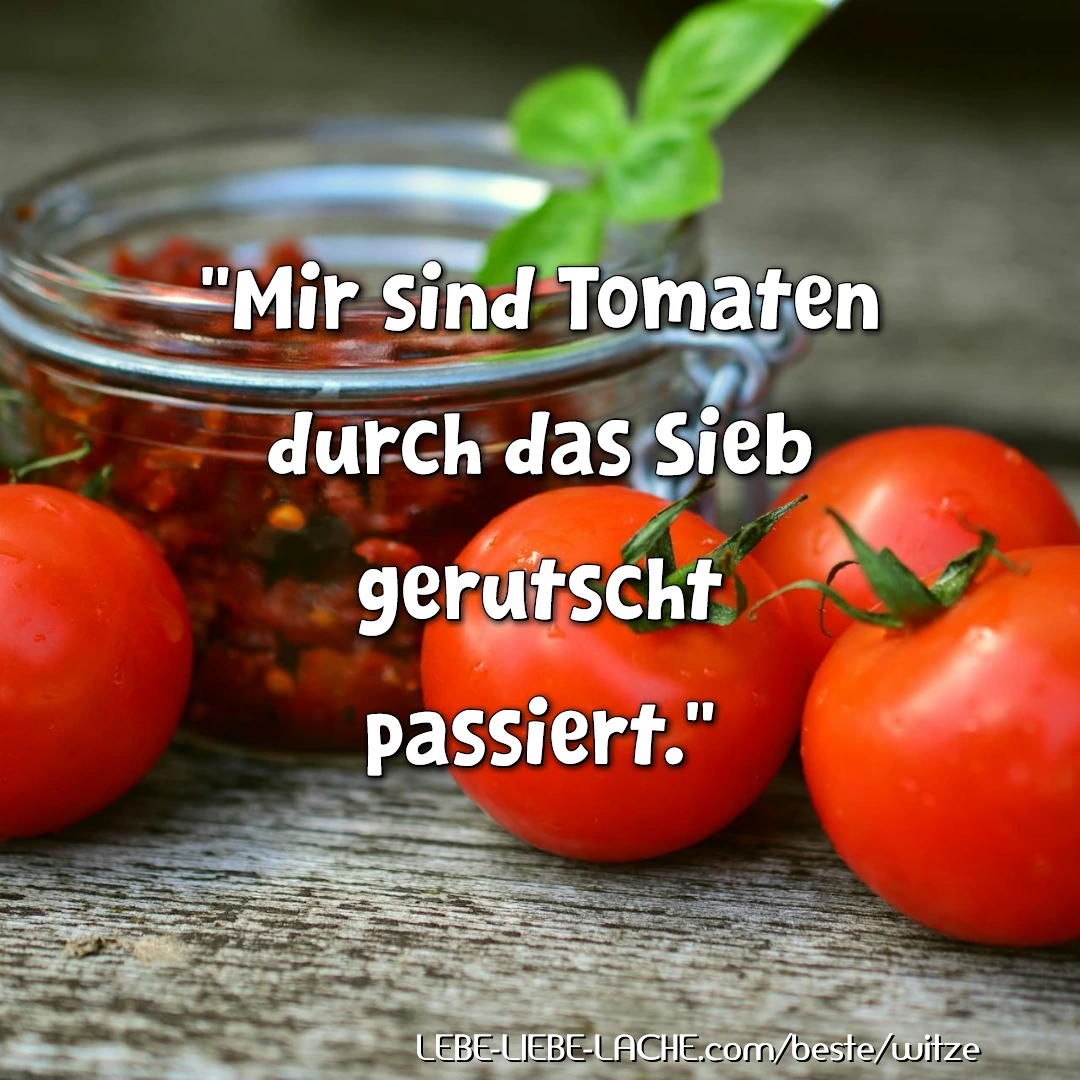 Mir sind Tomaten durch das Sieb gerutscht passiert.