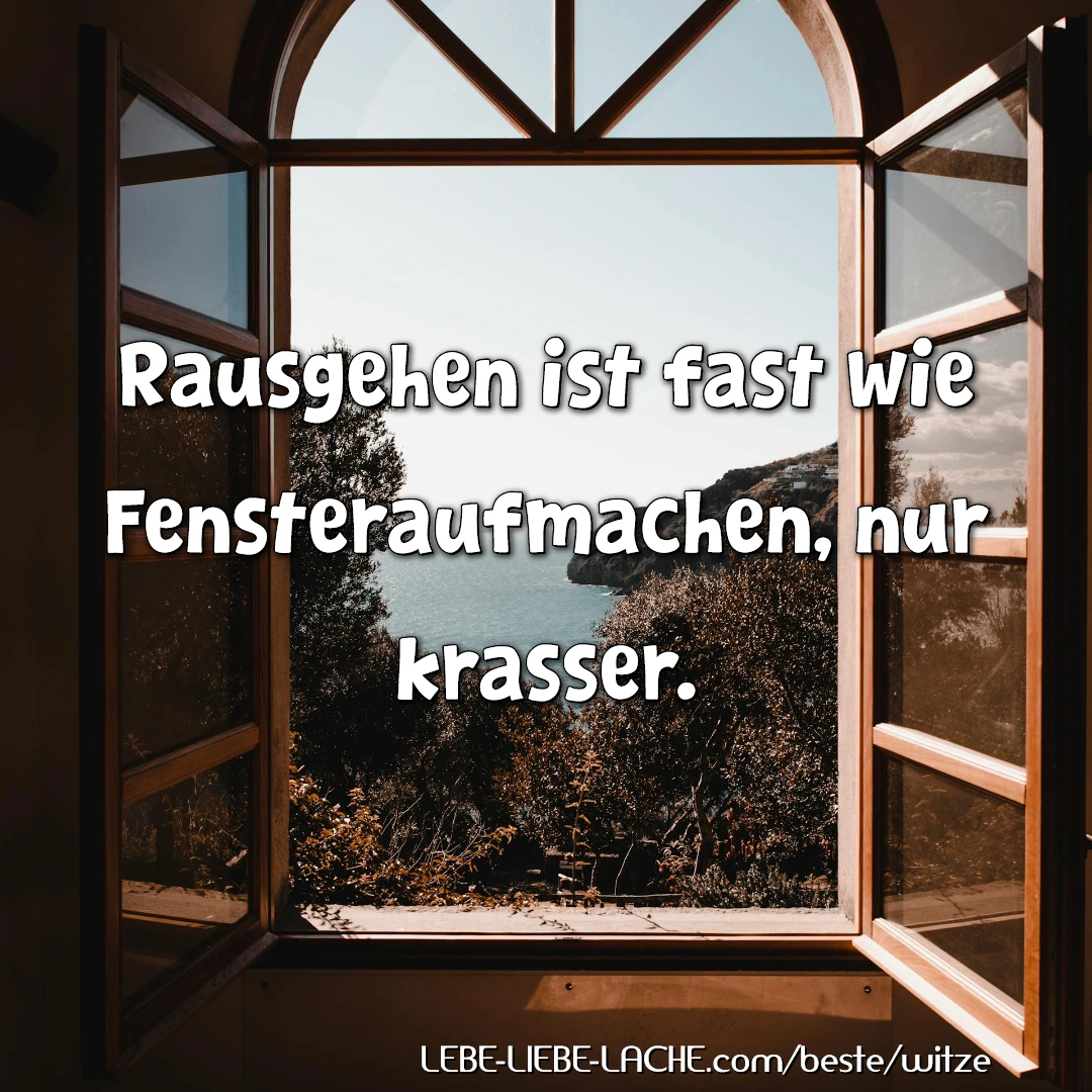 Rausgehen ist fast wie Fensteraufmachen, nur krasser.