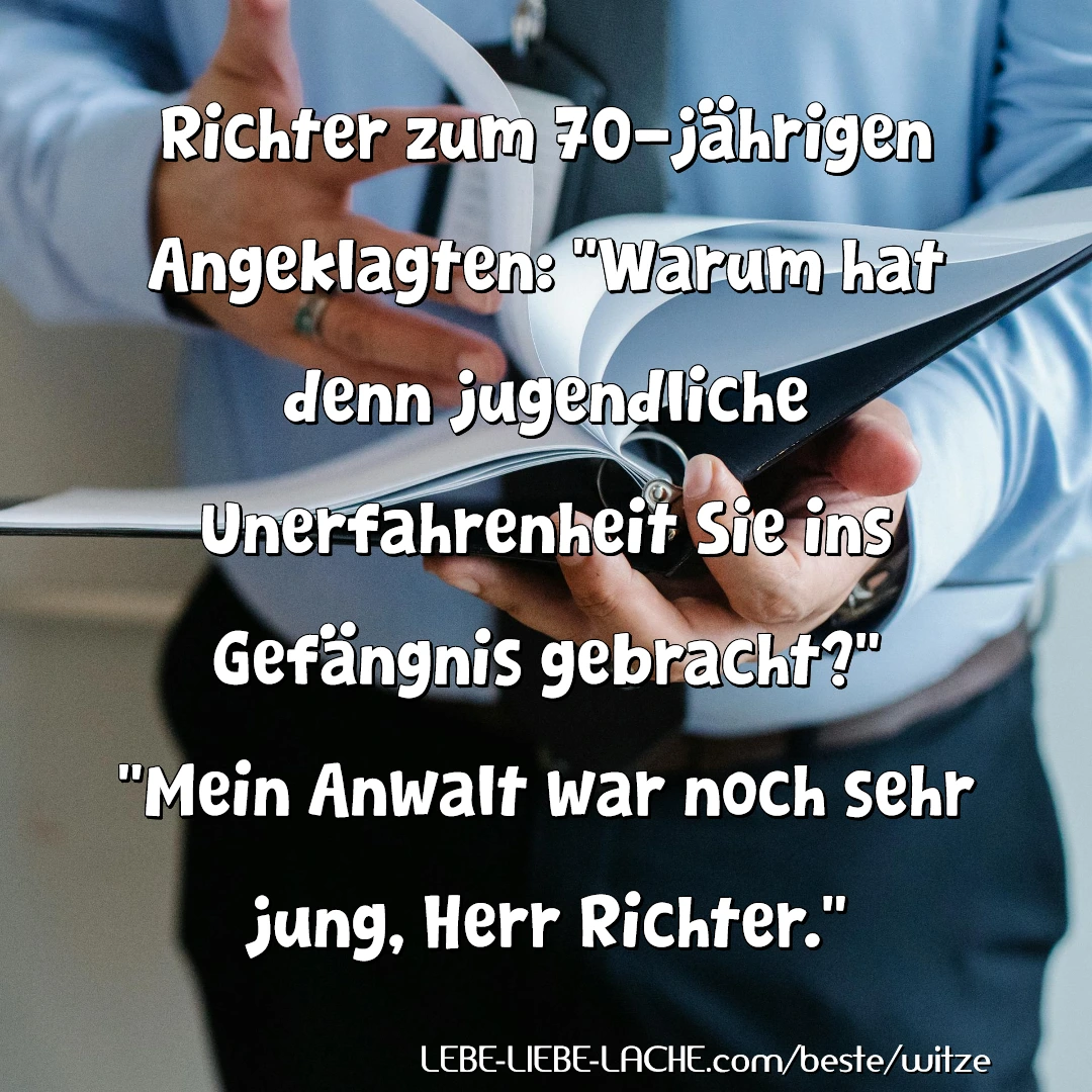 Richter zum 70-jährigen Angeklagten: Warum hat denn jugendliche Unerfahrenheit Sie ins Gefängnis gebracht? Mein Anwalt war noch sehr jung, Herr Richter.