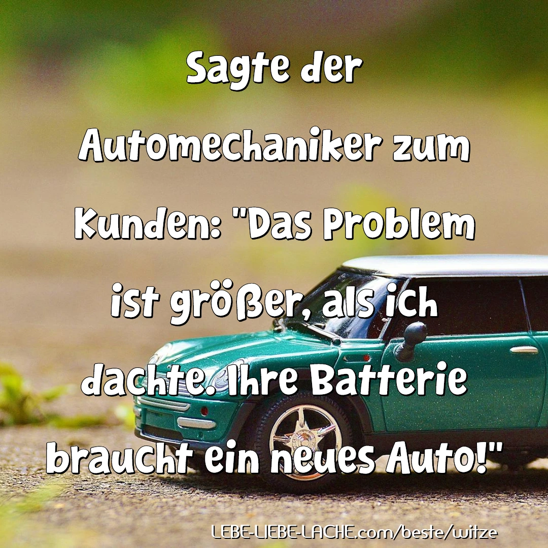 Sagte der Automechaniker zum Kunden: Das Problem ist größer, als ich dachte. Ihre Batterie braucht ein neues Auto!