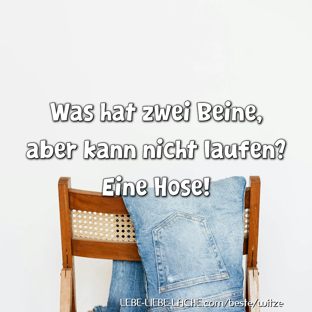 Was hat zwei Beine, aber kann nicht laufen? Eine Hose!