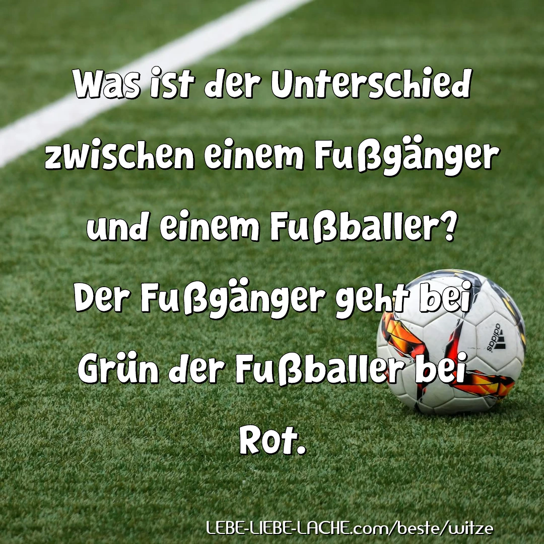 Was ist der Unterschied zwischen einem Fußgänger und einem Fußballer? Der Fußgänger geht bei Grün der Fußballer bei Rot.