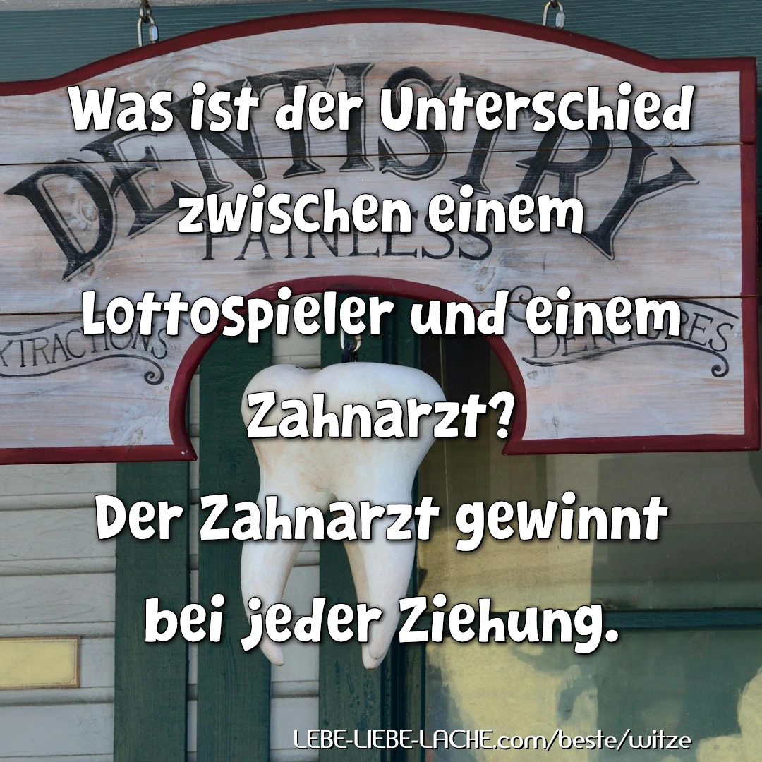 Was ist der Unterschied zwischen einem Lottospieler und einem Zahnarzt? Der Zahnarzt gewinnt bei jeder Ziehung.