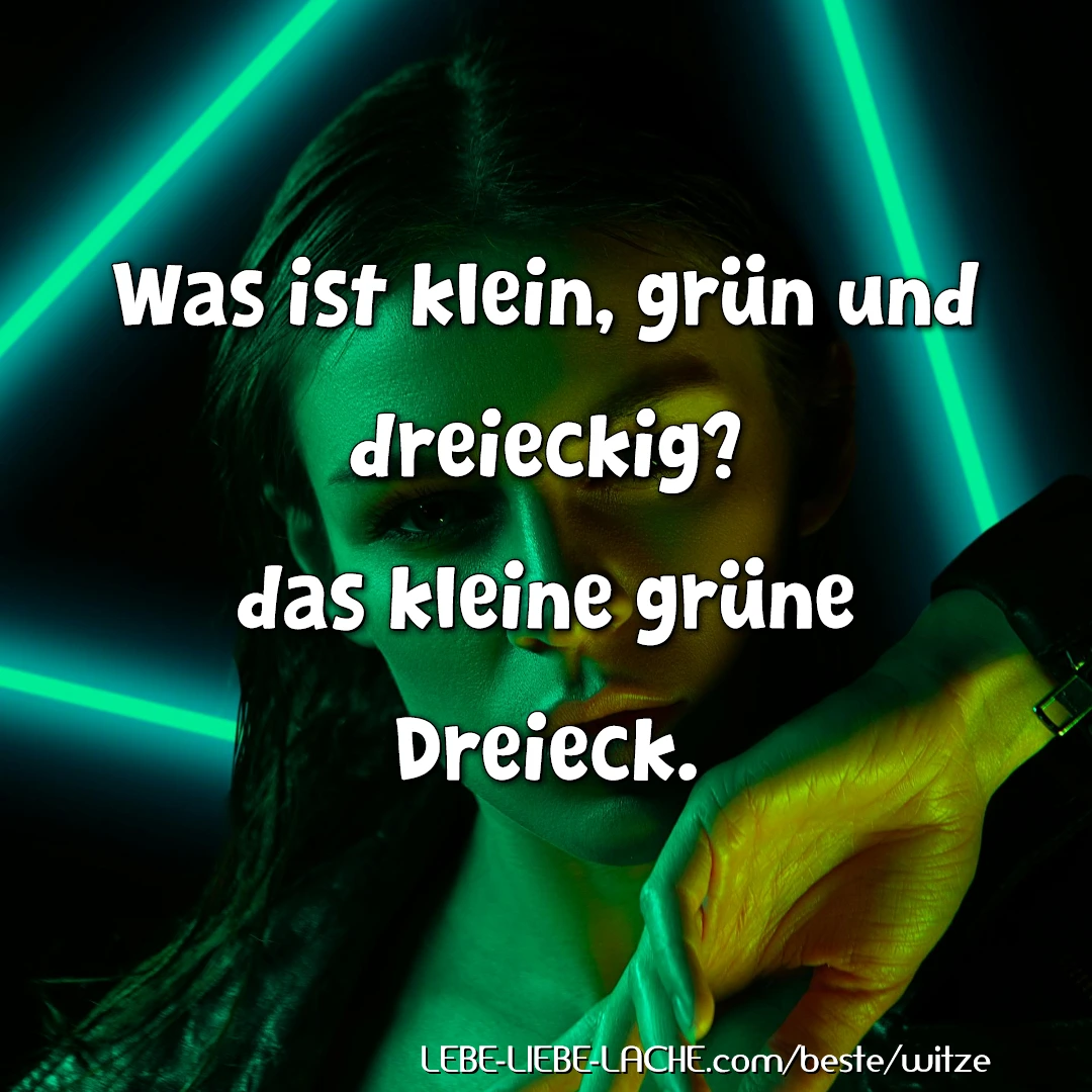 Was ist klein, grün und dreieckig? das kleine grüne Dreieck.