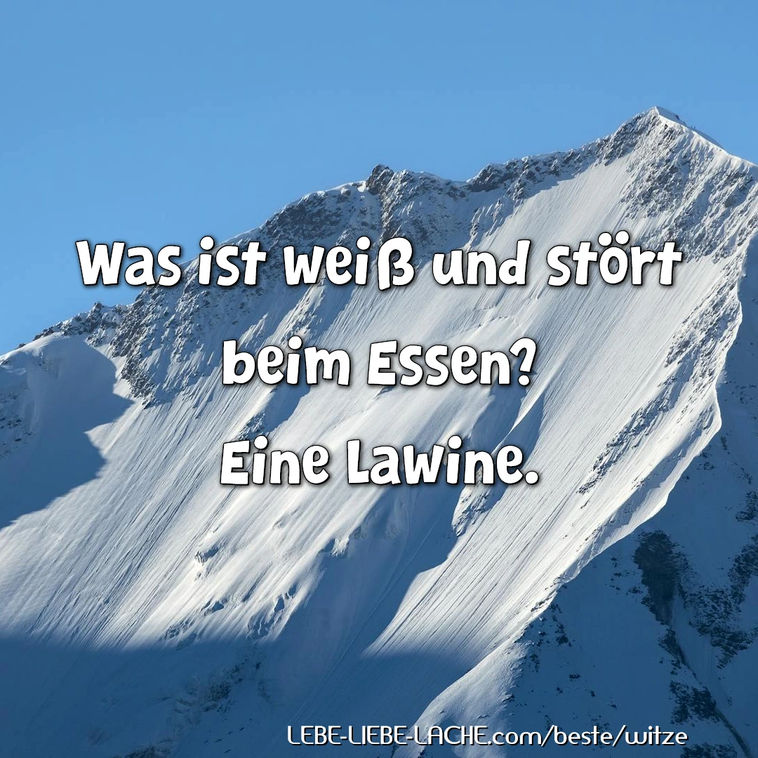 Was ist weiß und stört beim Essen? Eine Lawine.