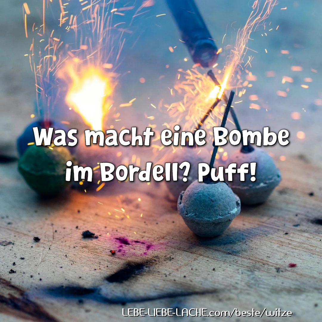 Was macht eine Bombe im Bordell? Puff!