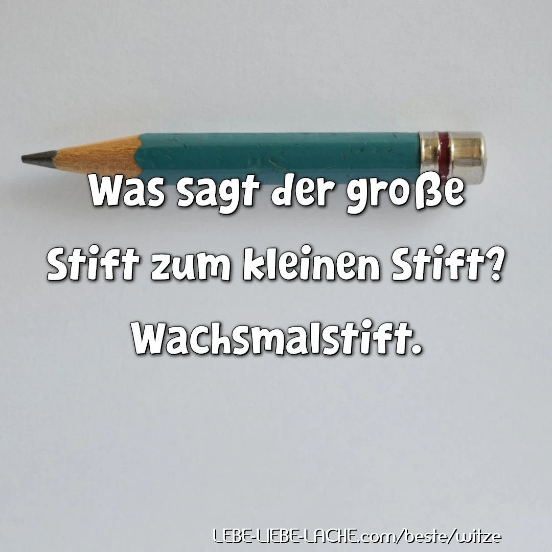 Was sagt der große Stift zum kleinen Stift? Wachsmalstift.