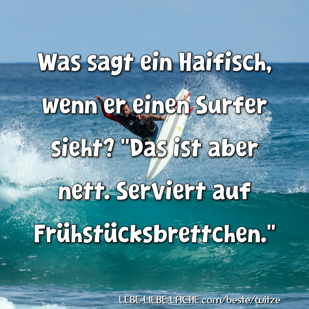 Was sagt ein Haifisch, wenn er einen Surfer sieht? "Das ist aber nett. Serviert auf Frühstücksbrettchen."