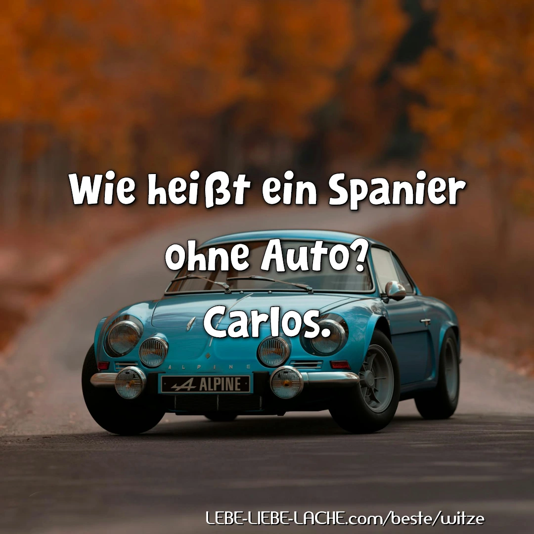 Wie heißt ein Spanier ohne Auto? Carlos.