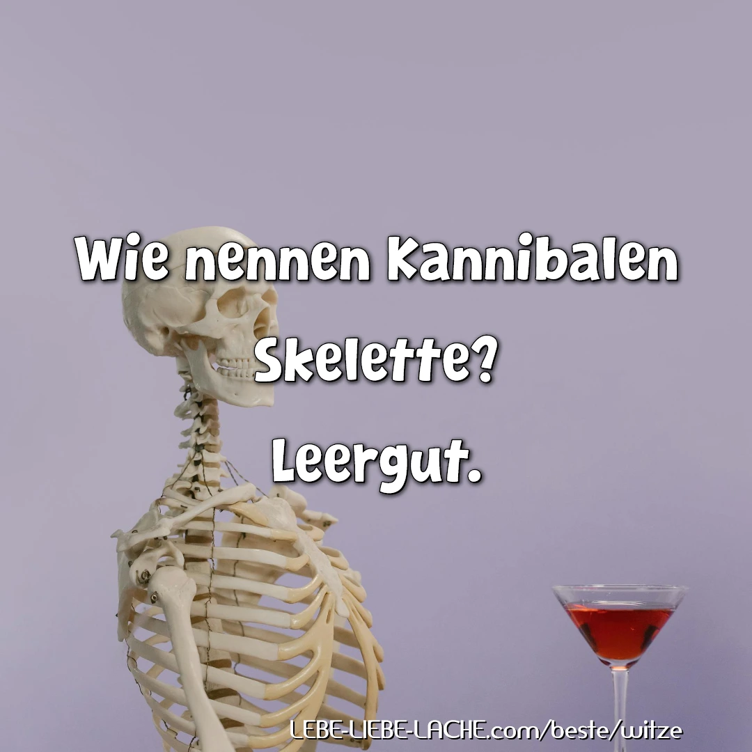 Wie nennen Kannibalen Skelette? Leergut.