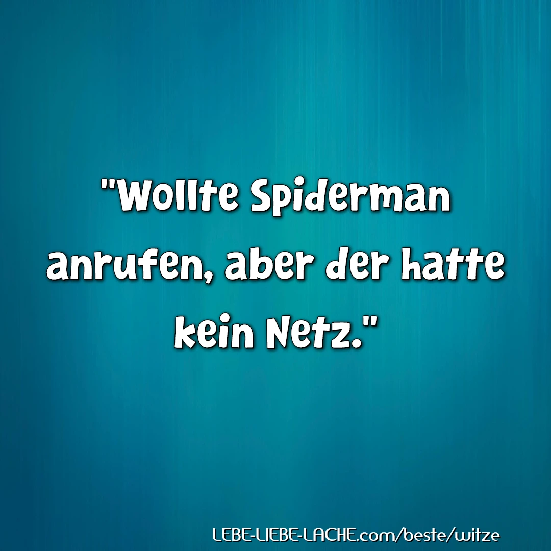 Wollte Spiderman anrufen, aber der hatte kein Netz.