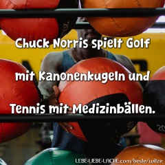 Chuck Norris spielt Golf mit Kanonenkugeln und Tennis mit Medizinbällen.