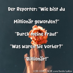 Der Reporter: Wie bist du Millionär geworden? Durch meine Frau! Was waren Sie vorher? Billionär!