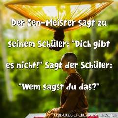 Der Zen-Meister sagt zu seinem Schüler: Dich gibt es nicht! Sagt der Schüler: Wem sagst du das?