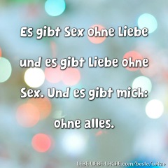 Es gibt Sex ohne Liebe und es gibt Liebe ohne Sex. Und es gibt mich: ohne alles.