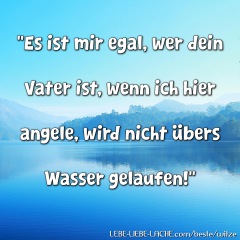 Es ist mir egal, wer dein Vater ist, wenn ich hier angele, wird nicht übers Wasser gelaufen!