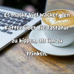 Es macht viel wacher, den Kaffee über die Tastatur zu kippen, als ihn zu trinken.