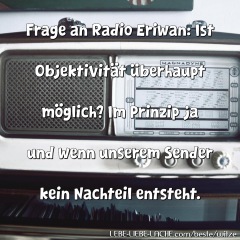 Frage an Radio Eriwan: Ist Objektivität überhaupt möglich? Im Prinzip ja und wenn unserem Sender kein Nachteil entsteht.