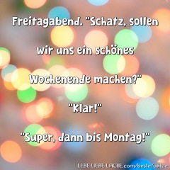 Freitagabend. Schatz, sollen wir uns ein schönes Wochenende machen? Klar! Super, dann bis Montag!