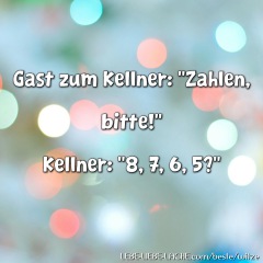 Gast zum Kellner: Zahlen, bitte! Kellner: 8, 7, 6, 5?