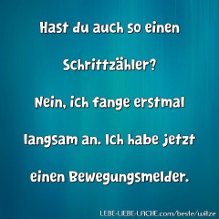 Hast du auch so einen Schrittzähler? Nein, ich fange erstmal langsam an. Ich habe jetzt einen Bewegungsmelder.