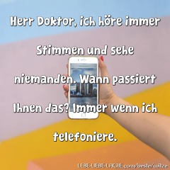 Herr Doktor, ich höre immer Stimmen und sehe niemanden. Wann passiert Ihnen das? Immer wenn ich telefoniere.