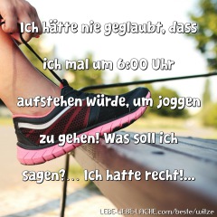 Ich hätte nie geglaubt, dass ich mal um 6:00 Uhr aufstehen würde, um joggen zu gehen! Was soll ich sagen? Ich hatte recht!...