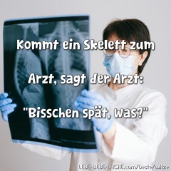 Kommt ein Skelett zum Arzt, sagt der Arzt: "Bisschen spät, was?"