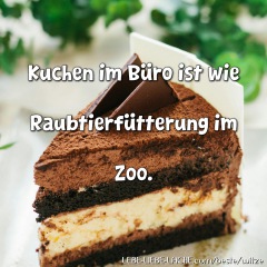 Kuchen im Büro ist wie Raubtierfütterung im Zoo.