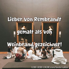 Lieber von Rembrandt gemalt als von Weinbrand gezeichnet!