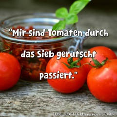 Mir sind Tomaten durch das Sieb gerutscht passiert.